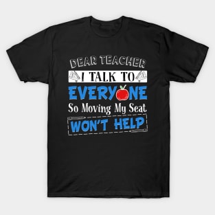 Dear Teacher I Talk To Everyone So Moving My Seat Won't Help T-Shirt